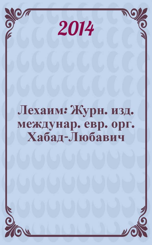 Лехаим : Журн. изд. междунар. евр. орг. Хабад-Любавич; орг. "Эзрас-Ахим". 2014, 1 (261)