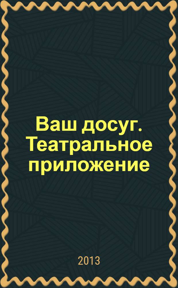 Ваш досуг. Театральное приложение : Санкт-Петербургский выпуск. 2013, № 14 (50)