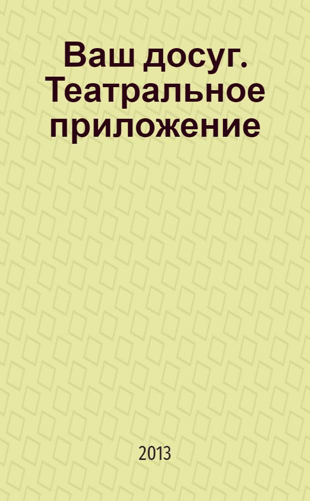 Ваш досуг. Театральное приложение : Санкт-Петербургский выпуск. 2013, № 13 (49) : Все театры Петербурга