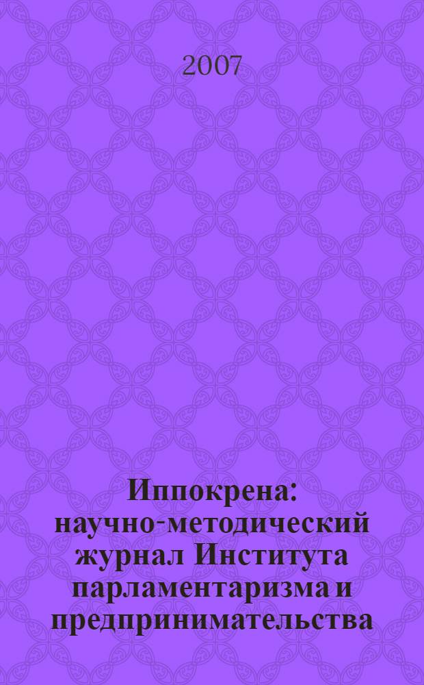 Иппокрена : научно-методический журнал Института парламентаризма и предпринимательства. 2007, 1 (6)