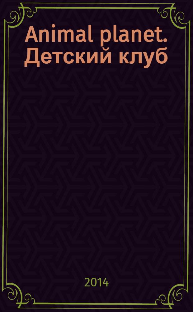 Animal planet. Детский клуб : журнал издание для досуга издание для детей среднего школьного возраста. 2014, № 2 (5)