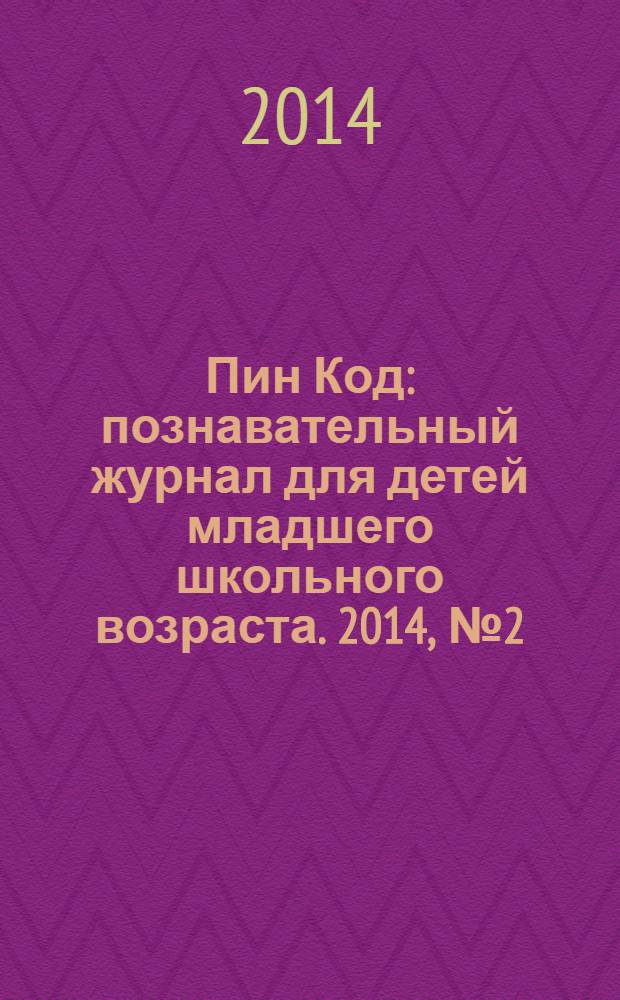 Пин Код : познавательный журнал для детей младшего школьного возраста. 2014, № 2 (14)