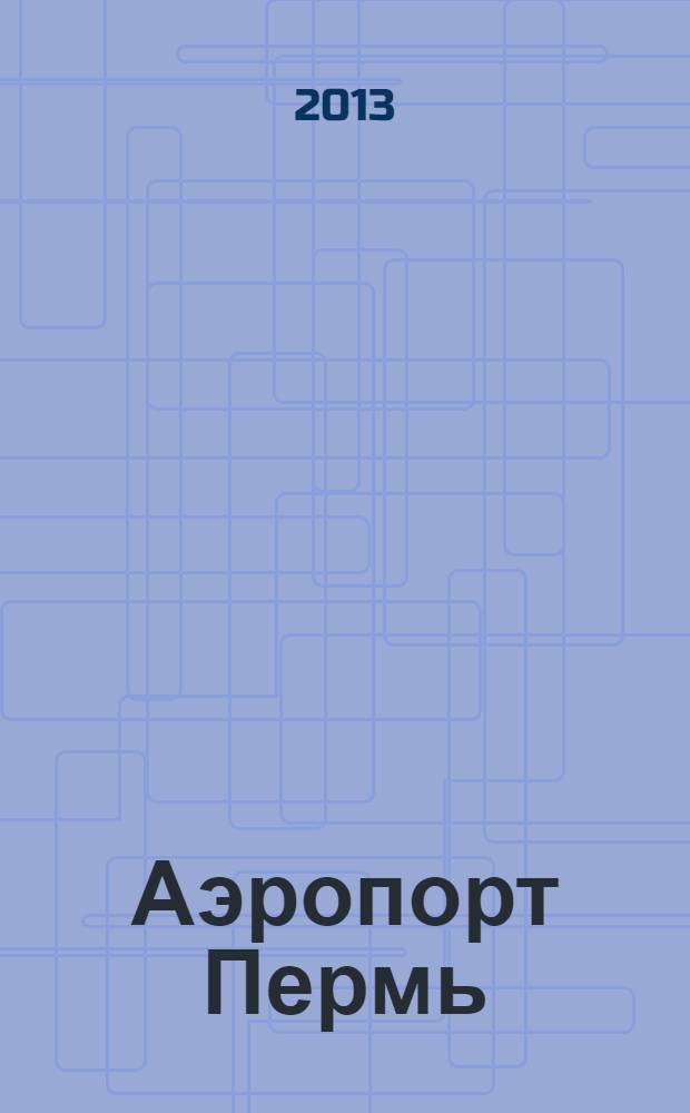 Аэропорт Пермь : журнал для тех, кто любит летать. 2013, № 12 (24)