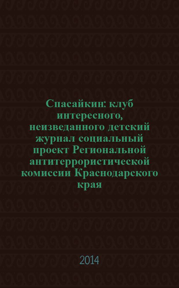 Спасайкин : клуб интересного, неизведанного детский журнал социальный проект Региональной антитеррористической комиссии Краснодарского края. 2014, № 1 (107)