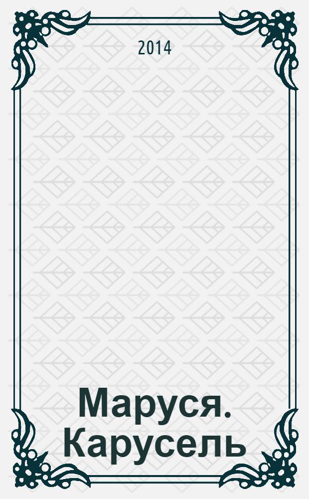 Маруся. Карусель : Ил. журн. для девочек. 2014, № 2 (250)