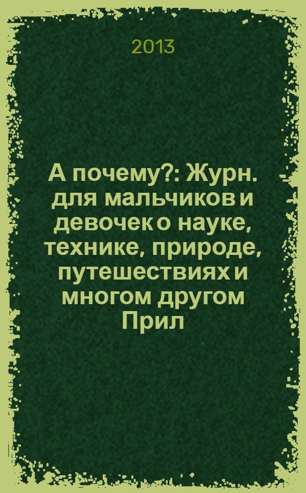 А почему? : Журн. для мальчиков и девочек о науке, технике, природе, путешествиях и многом другом Прил. к журн. "Юный техник" для дошкольников и мл. школьников. 2013, 11