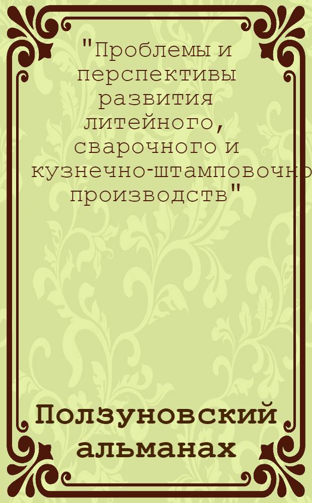 Ползуновский альманах : Наука. Образование. Экономика. Производство. Бизнес. Культура. 2013, № 2 : Материалы XIV Международной научно-практической конференции "Проблемы и перспективы развития литейного, сварочного и кузнечно-штамповочного производства"