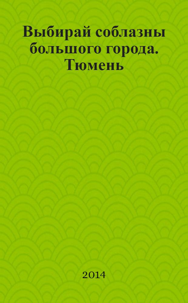 Выбирай соблазны большого города. Тюмень : развлечения, отдых, зрелища, культурный досуг. 2014, № 1 (214)
