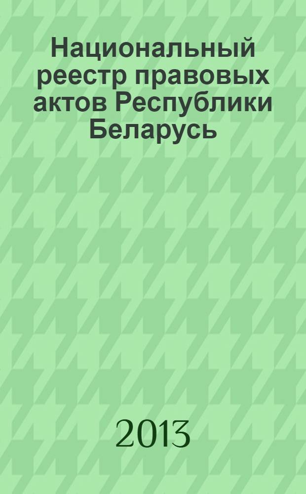 Национальный реестр правовых актов Республики Беларусь : Офиц. изд. 2013, № 46 (2781)