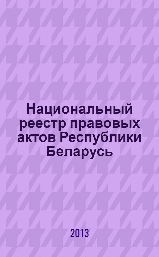 Национальный реестр правовых актов Республики Беларусь : Офиц. изд. 2013, № 47 (2782)