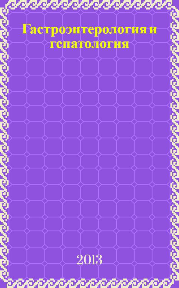 Гастроэнтерология и гепатология : новости. Мнения. Обучение журнал для непрерывного медицинского образования врачей. 2013, № 2 (5)