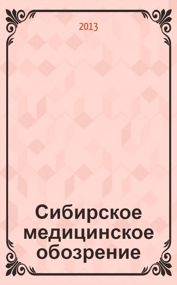 Сибирское медицинское обозрение : Общественный, бытовой и науч. журн., издаваемый О-вом врачей Енисейской губ. 2013, 6 (84)