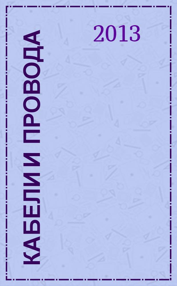 Кабели и провода : Журн. для производителей и потребителей. 2013, № 5 (342)