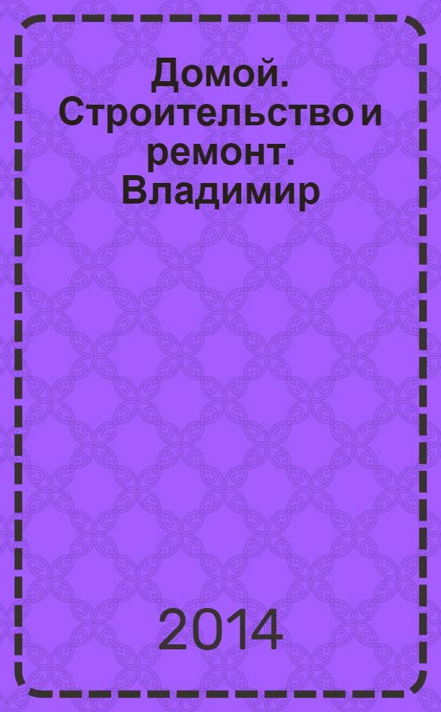 Домой. Строительство и ремонт. Владимир : рекламное издание. 2014, № 3 (403)