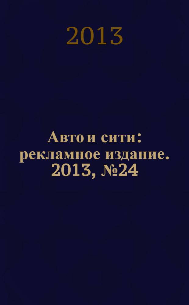 Авто и сити : рекламное издание. 2013, № 24 (51)