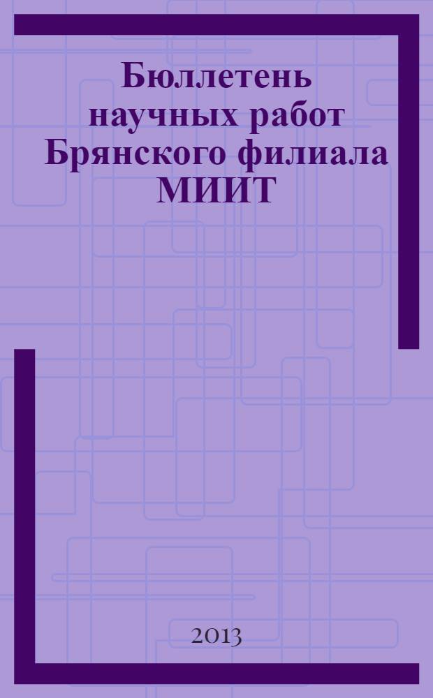 Бюллетень научных работ Брянского филиала МИИТ : сборник научных работ. 2013, № 2 (4)