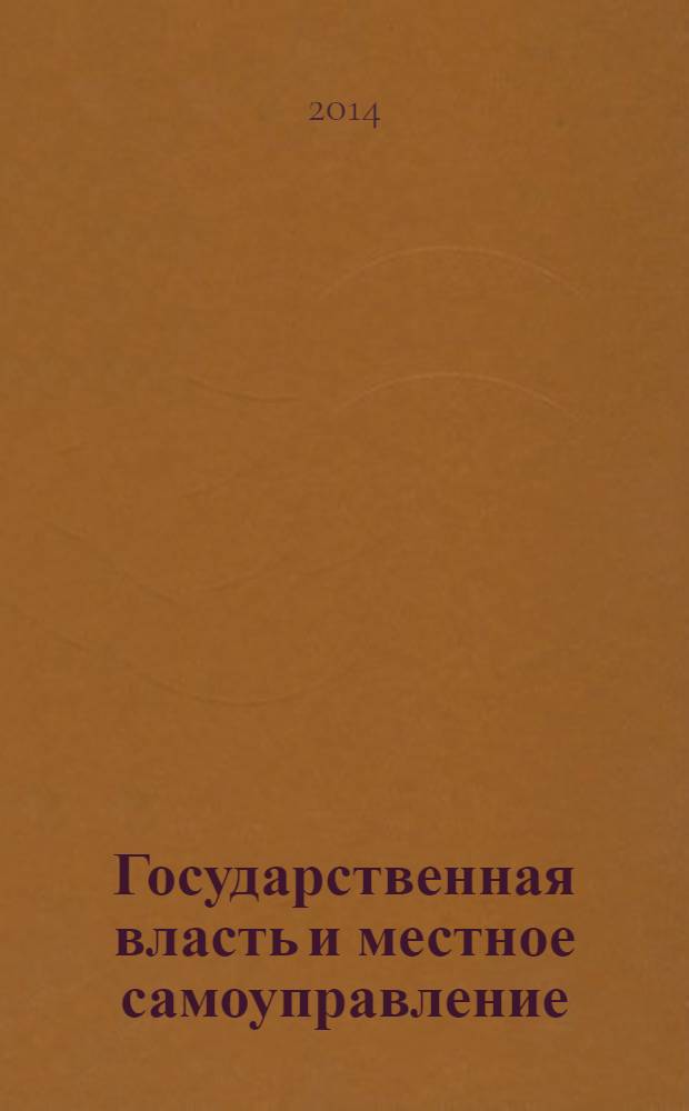 Государственная власть и местное самоуправление : Практ. и информ. изд. 2014, № 1