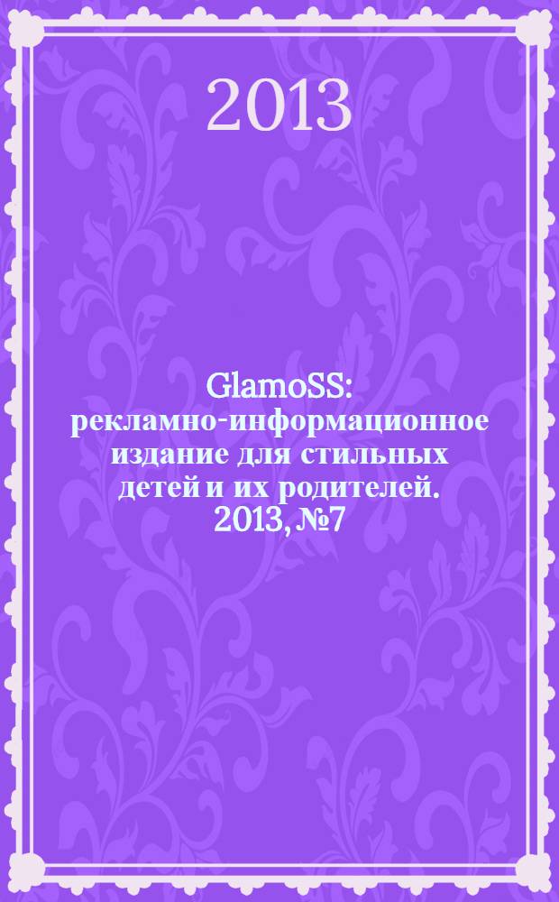 GlamoSS : рекламно-информационное издание для стильных детей и их родителей. 2013, № 7