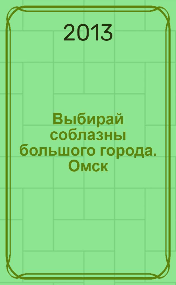 Выбирай соблазны большого города. Омск : развлечения, отдых, зрелища, культурный досуг. 2013, № 23 (169)