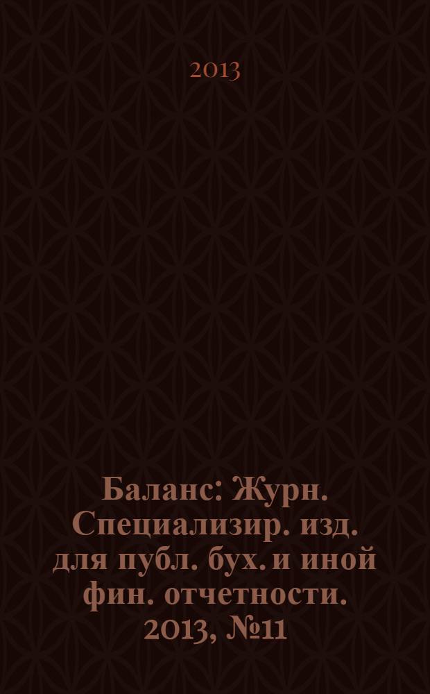Баланс : Журн. Специализир. изд. для публ. бух. и иной фин. отчетности. 2013, № 11 (218)