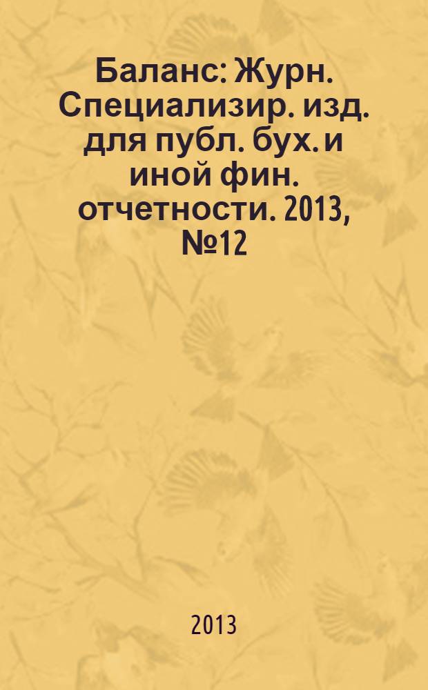 Баланс : Журн. Специализир. изд. для публ. бух. и иной фин. отчетности. 2013, № 12 (219)