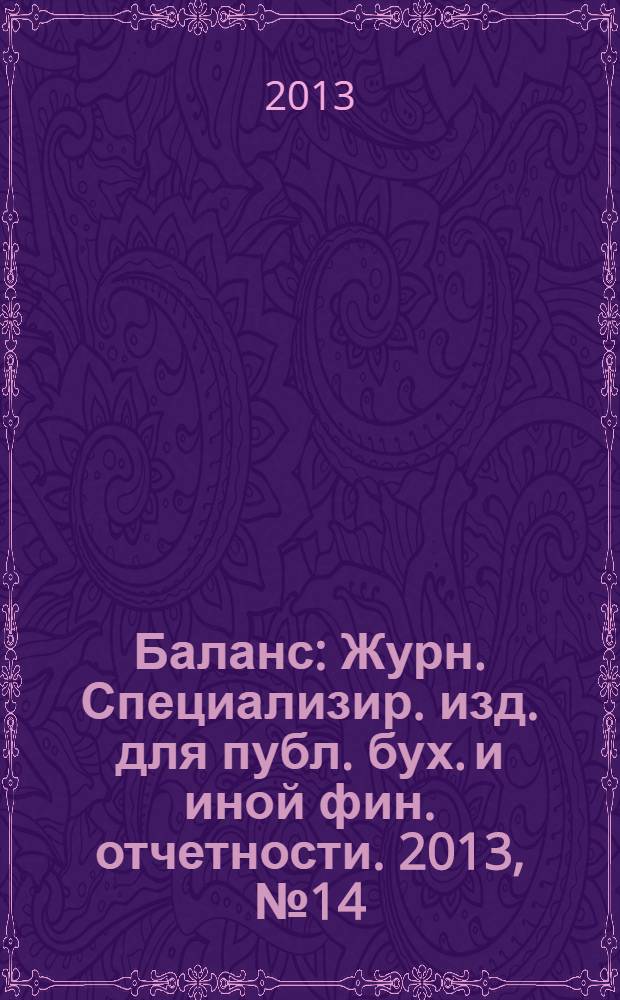 Баланс : Журн. Специализир. изд. для публ. бух. и иной фин. отчетности. 2013, № 14 (221)