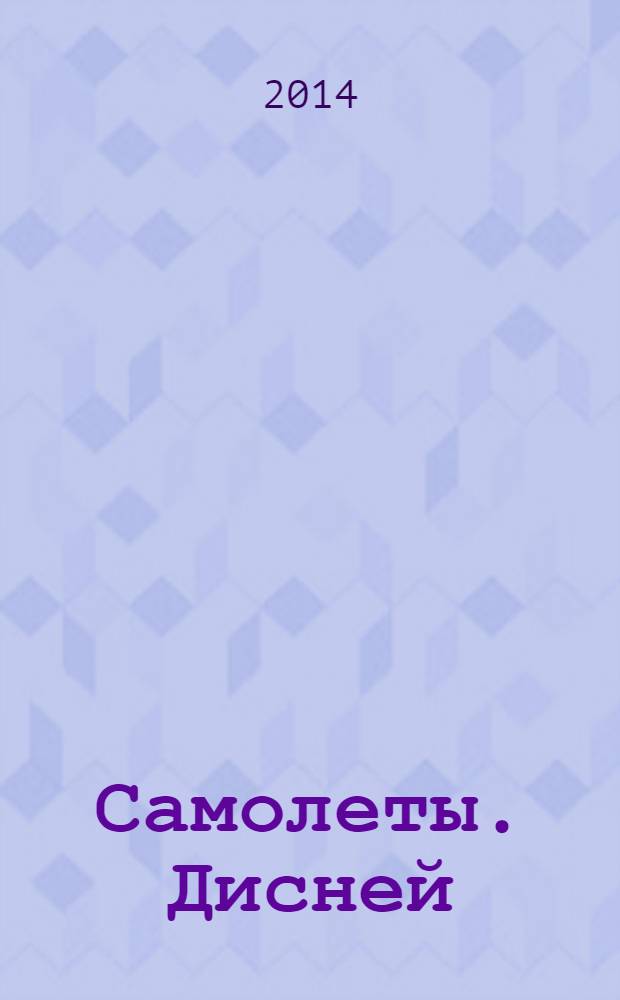 Самолеты. Дисней : на крыльях вокруг Света. 2014, № 2 (2)