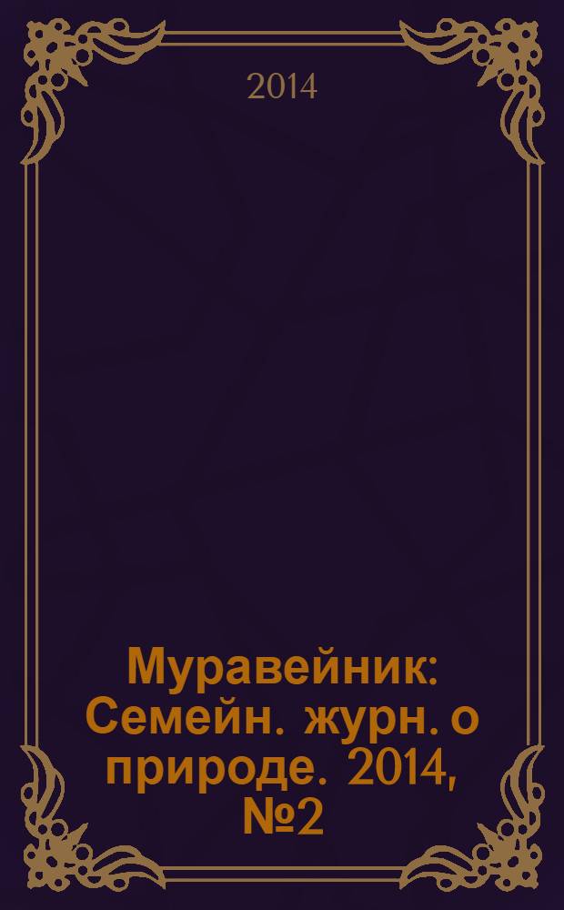 Муравейник : Семейн. журн. о природе. 2014, № 2 (236)