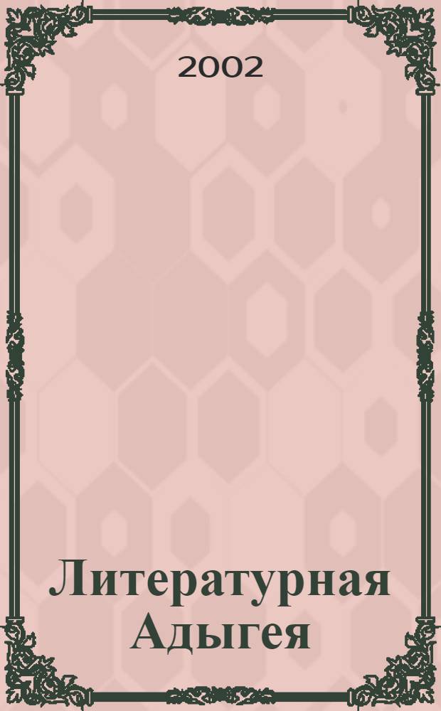 Литературная Адыгея : Ежекварт. лит.-худож. и обществ.-полит. журн. 2002, № 4 (34)
