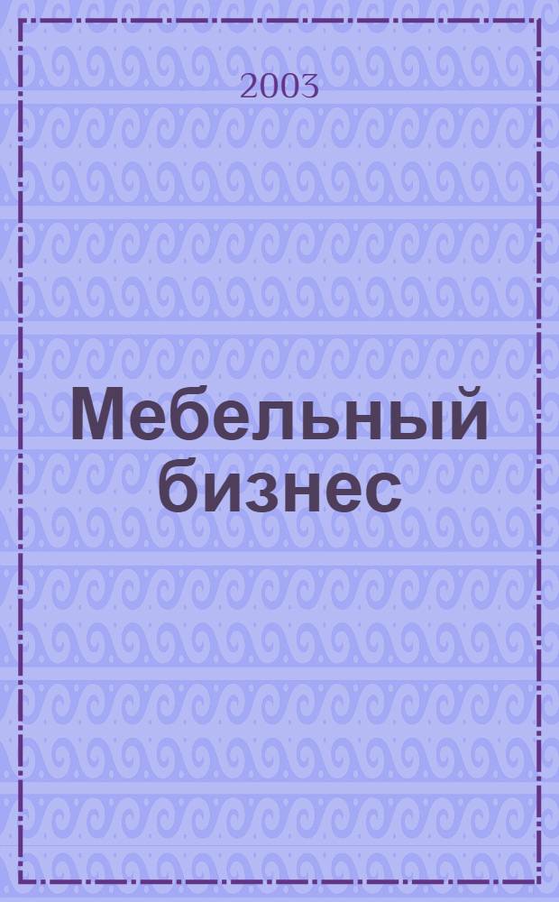 Мебельный бизнес : Ежемес. обозрение рос. мебел. рынка. 2003, № 7 (22)