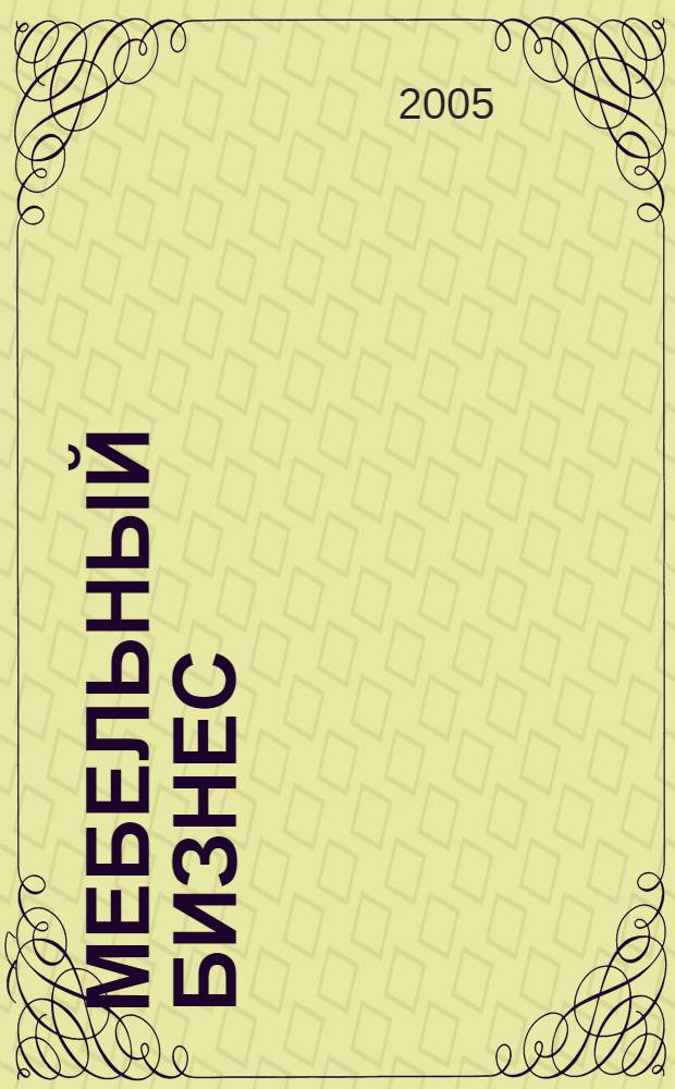 Мебельный бизнес : Ежемес. обозрение рос. мебел. рынка. 2005, № 1 (36)