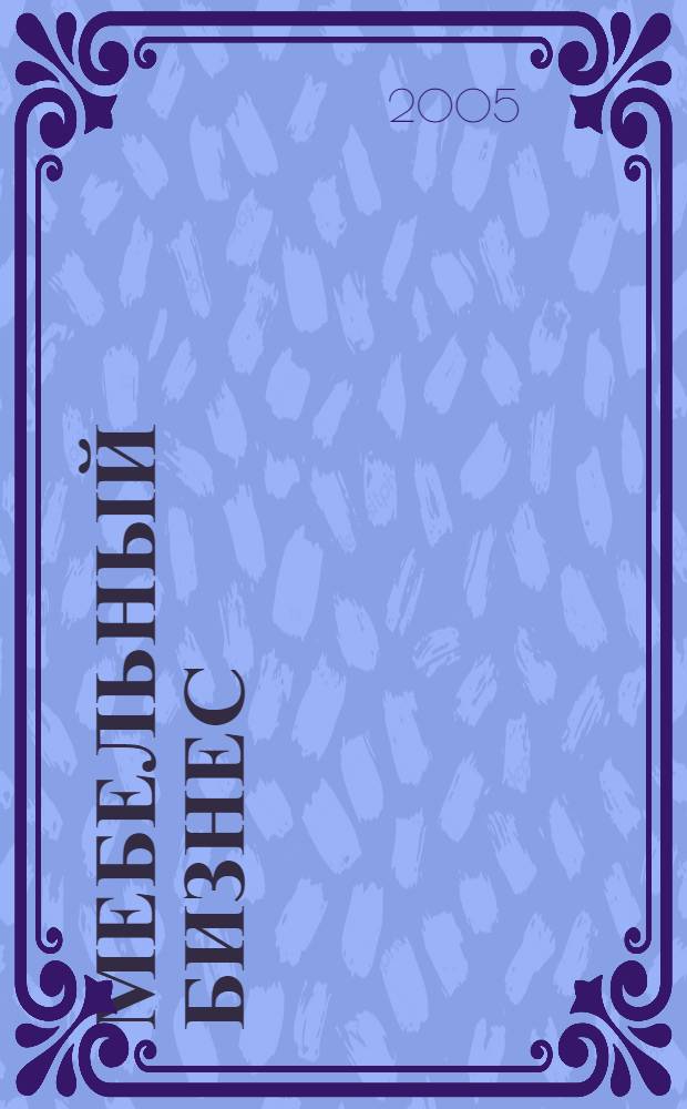 Мебельный бизнес : Ежемес. обозрение рос. мебел. рынка. 2005, № 7 (42)