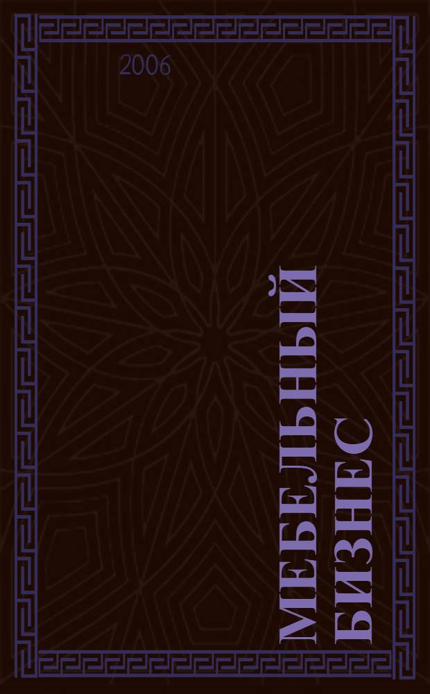 Мебельный бизнес : Ежемес. обозрение рос. мебел. рынка. 2006, № 6 (51)