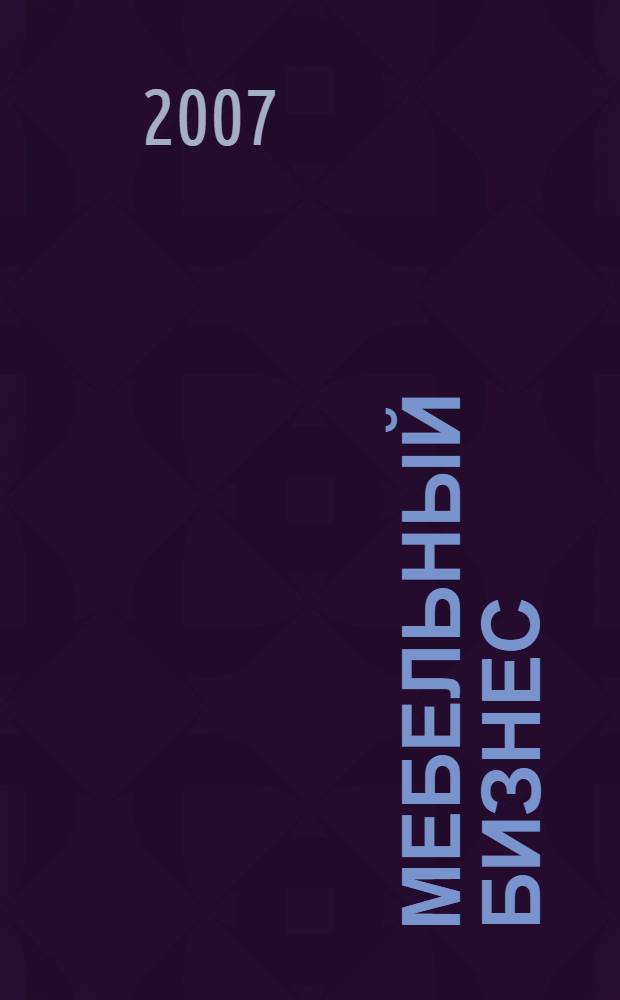 Мебельный бизнес : Ежемес. обозрение рос. мебел. рынка. 2007, № 4 (59)