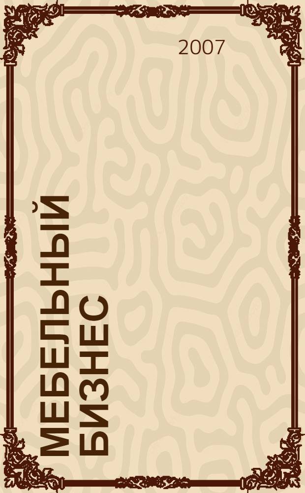 Мебельный бизнес : Ежемес. обозрение рос. мебел. рынка. 2007, № 6 (61)