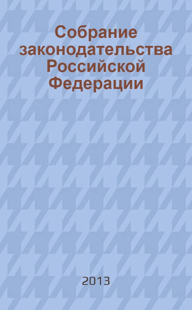 Собрание законодательства Российской Федерации : Еженед. офиц. изд. Администрации Президента Рос. Федерации. 2013, № 52, ч. 2