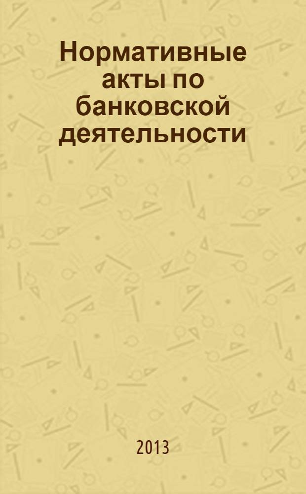 Нормативные акты по банковской деятельности : Прил. к журн. "Деньги и кредит". 2013, вып. 12 (234)