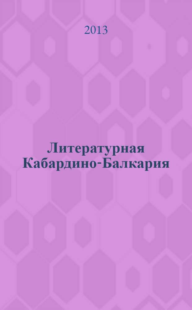 Литературная Кабардино-Балкария : Лит.-худож. и публицист. журн. Союза писателей КБССР. 2013, 6