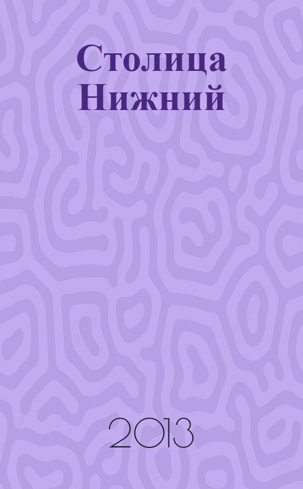 Столица Нижний : все о городе и людях, живущих в нем культурно-деловой журнал. 2013, № 6