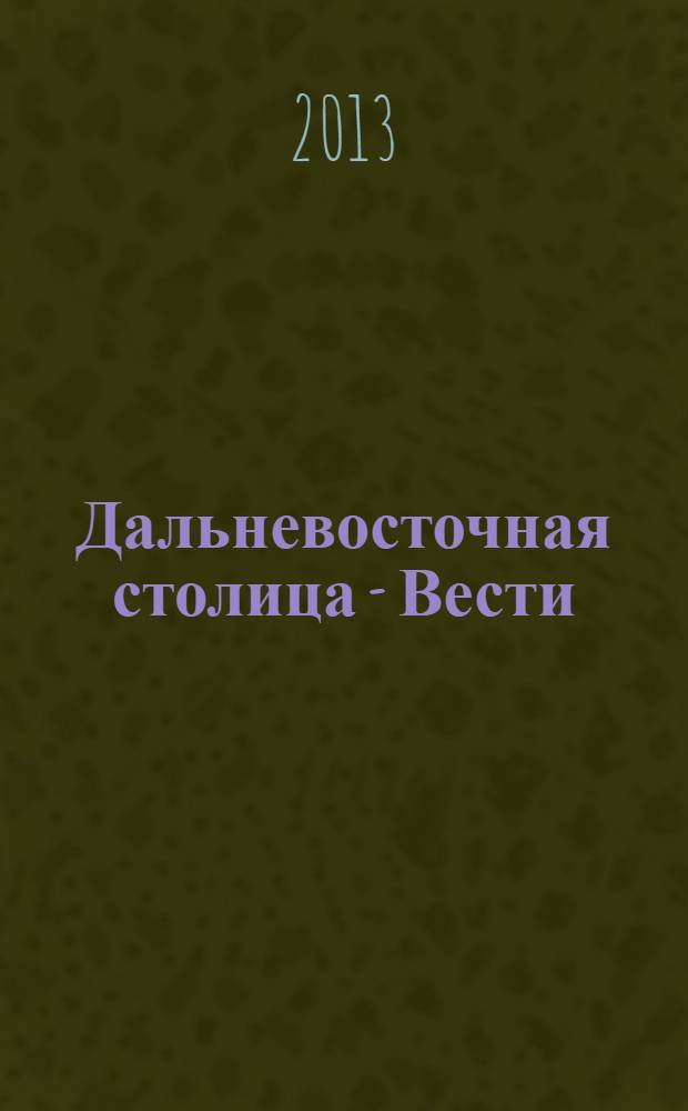 Дальневосточная столица - Вести : общественно-политический журнал. 2013, № 3 (61)