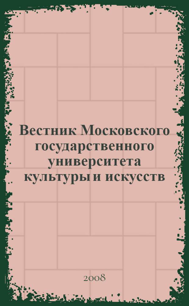 Вестник Московского государственного университета культуры и искусств : Науч. журн. гуманит. профиля по вопр. философии, культурологии и педагогики, подгот. специалистов социал.-культур. сферы. 2008, 4 (25)