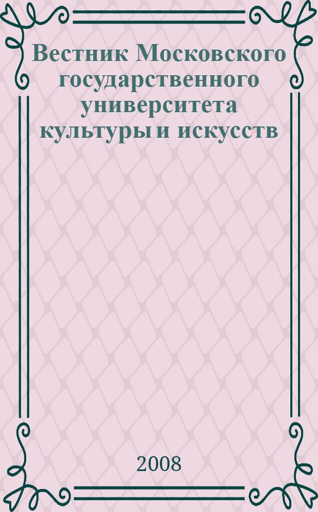 Вестник Московского государственного университета культуры и искусств : Науч. журн. гуманит. профиля по вопр. философии, культурологии и педагогики, подгот. специалистов социал.-культур. сферы. 2008, 5 (26)