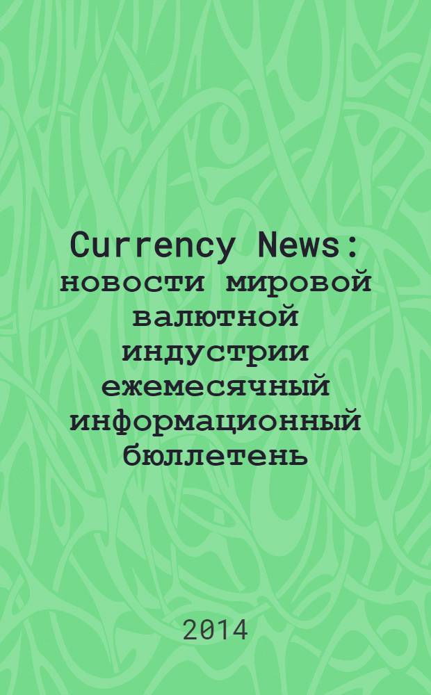 Currency News : новости мировой валютной индустрии ежемесячный информационный бюллетень. 2014, № 1