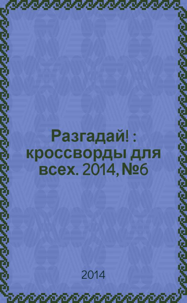 Разгадай ! : кроссворды для всех. 2014, № 6
