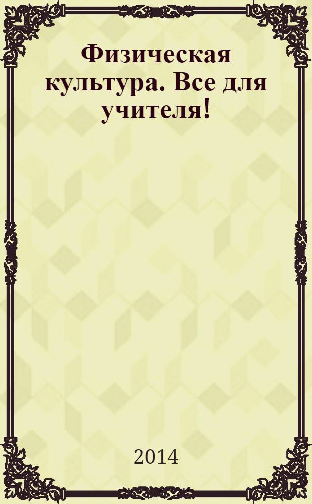 Физическая культура. Все для учителя ! : комплексная поддержка учителя научно-методический журнал. 2014, № 1 (25)