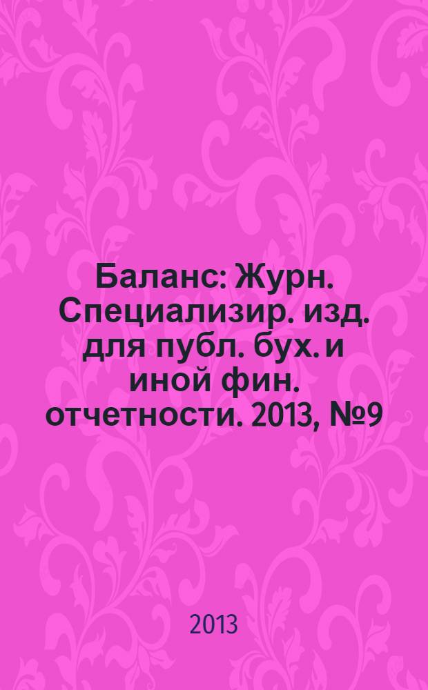 Баланс : Журн. Специализир. изд. для публ. бух. и иной фин. отчетности. 2013, № 9 (216)