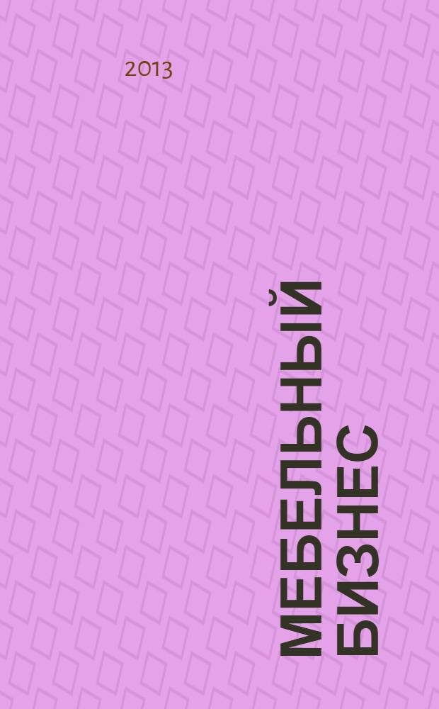 Мебельный бизнес : Ежемес. обозрение рос. мебел. рынка. 2013, № 8 (123)