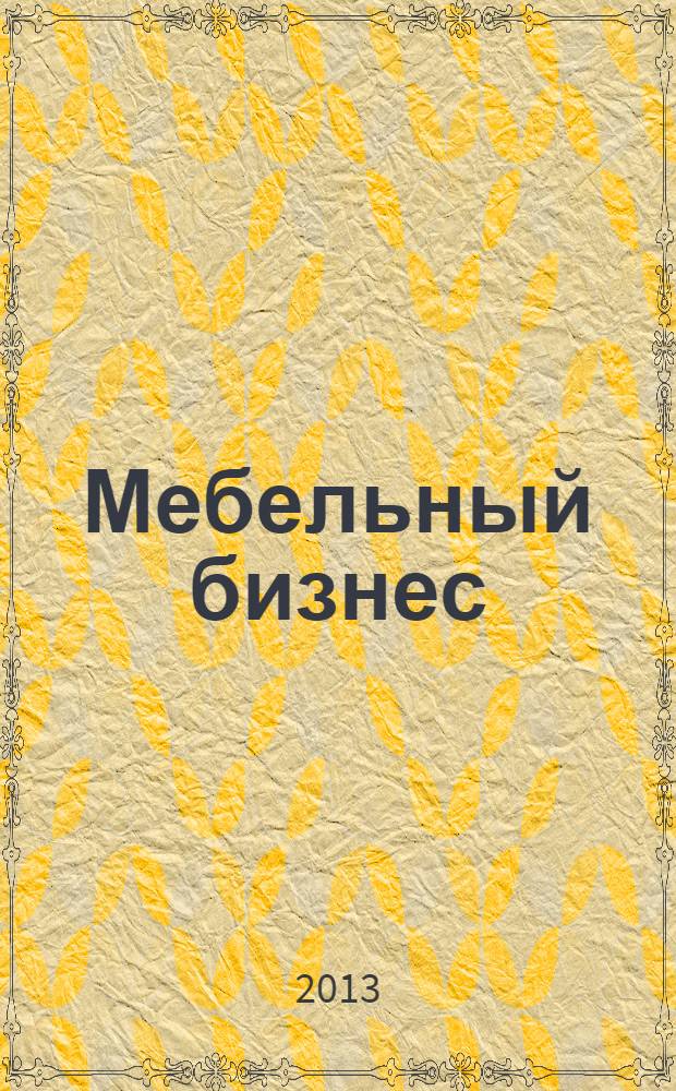Мебельный бизнес : Ежемес. обозрение рос. мебел. рынка. 2013, № 10 (125)