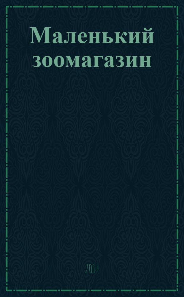 Маленький зоомагазин : твой журнал о любимых зверушках !издание для досуга для детей старшего дошкольного возраста. 2014, № 2 (8)