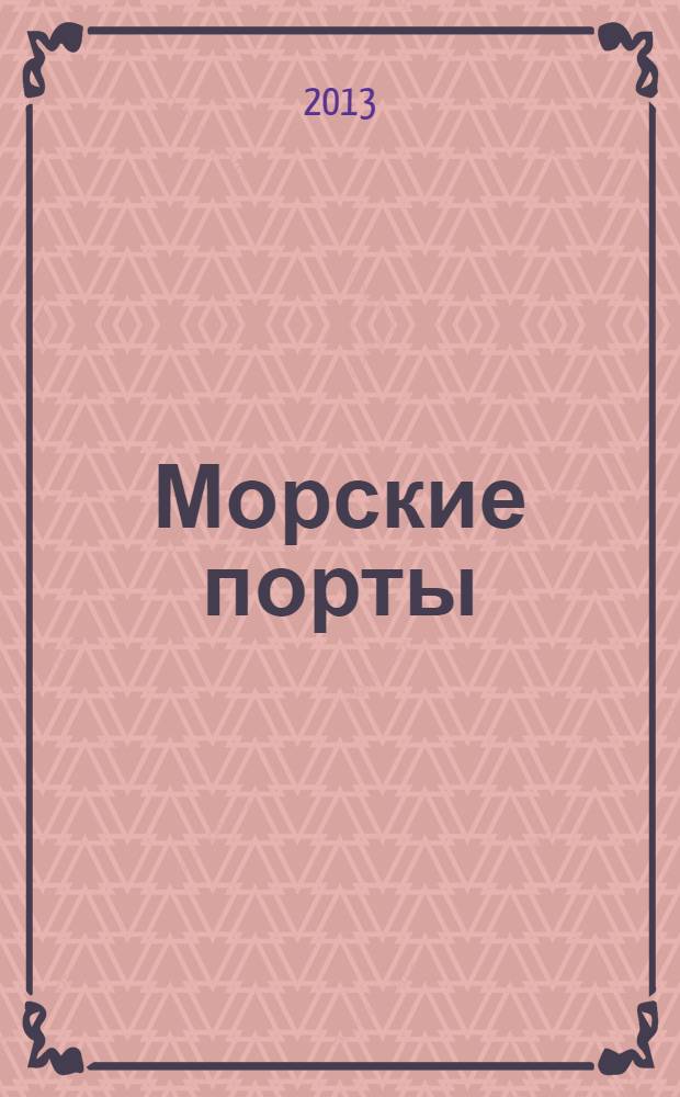 Морские порты : Информ.-аналит. журн. Прил. к газ. "Мор. вести России". 2013, № 10 (121)